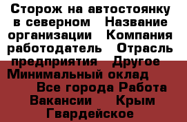 Сторож на автостоянку в северном › Название организации ­ Компания-работодатель › Отрасль предприятия ­ Другое › Минимальный оклад ­ 10 500 - Все города Работа » Вакансии   . Крым,Гвардейское